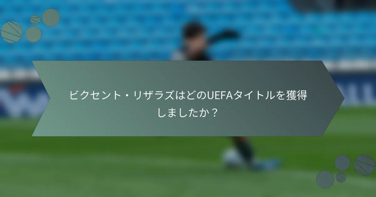 ビクセント・リザラズはどのUEFAタイトルを獲得しましたか？