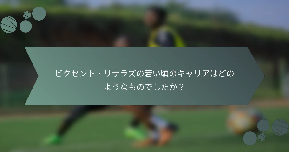 ビクセント・リザラズの若い頃のキャリアはどのようなものでしたか？