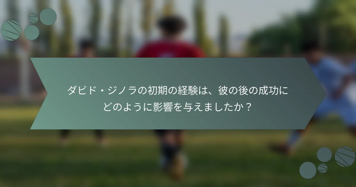 ダビド・ジノラの初期の経験は、彼の後の成功にどのように影響を与えましたか?