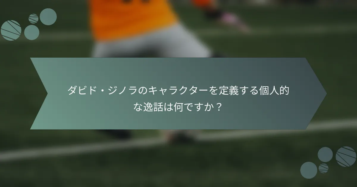 ダビド・ジノラのキャラクターを定義する個人的な逸話は何ですか?