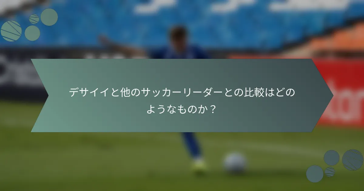 デサイイと他のサッカーリーダーとの比較はどのようなものか？