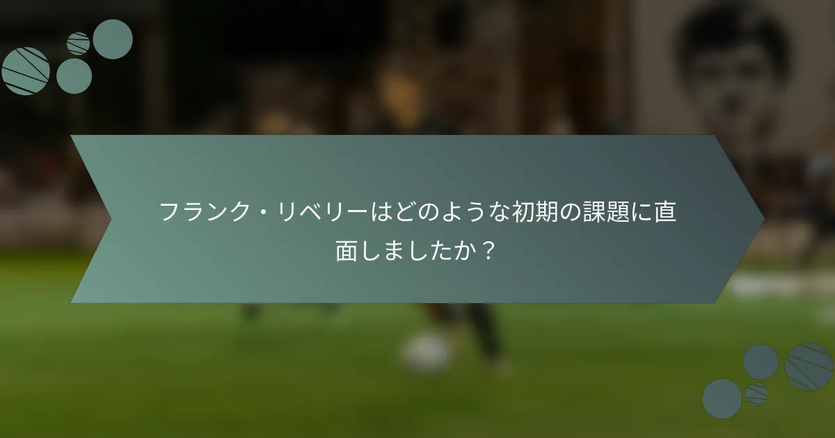 フランク・リベリーはどのような初期の課題に直面しましたか？