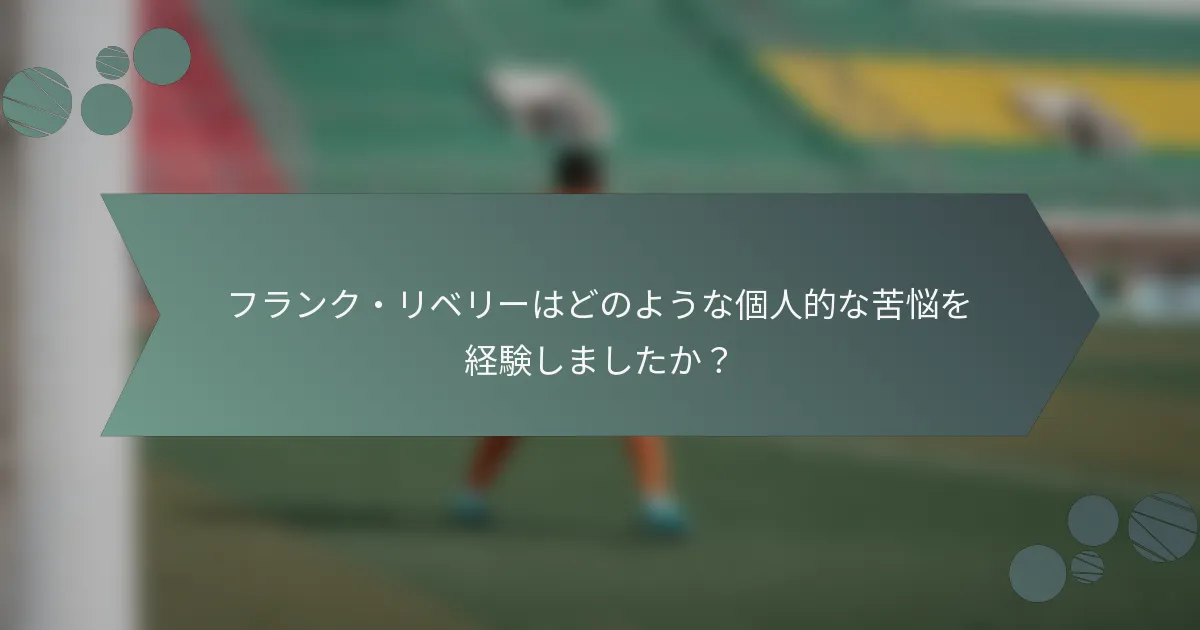フランク・リベリーはどのような個人的な苦悩を経験しましたか？