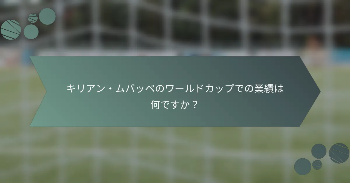 キリアン・ムバッペのワールドカップでの業績は何ですか?