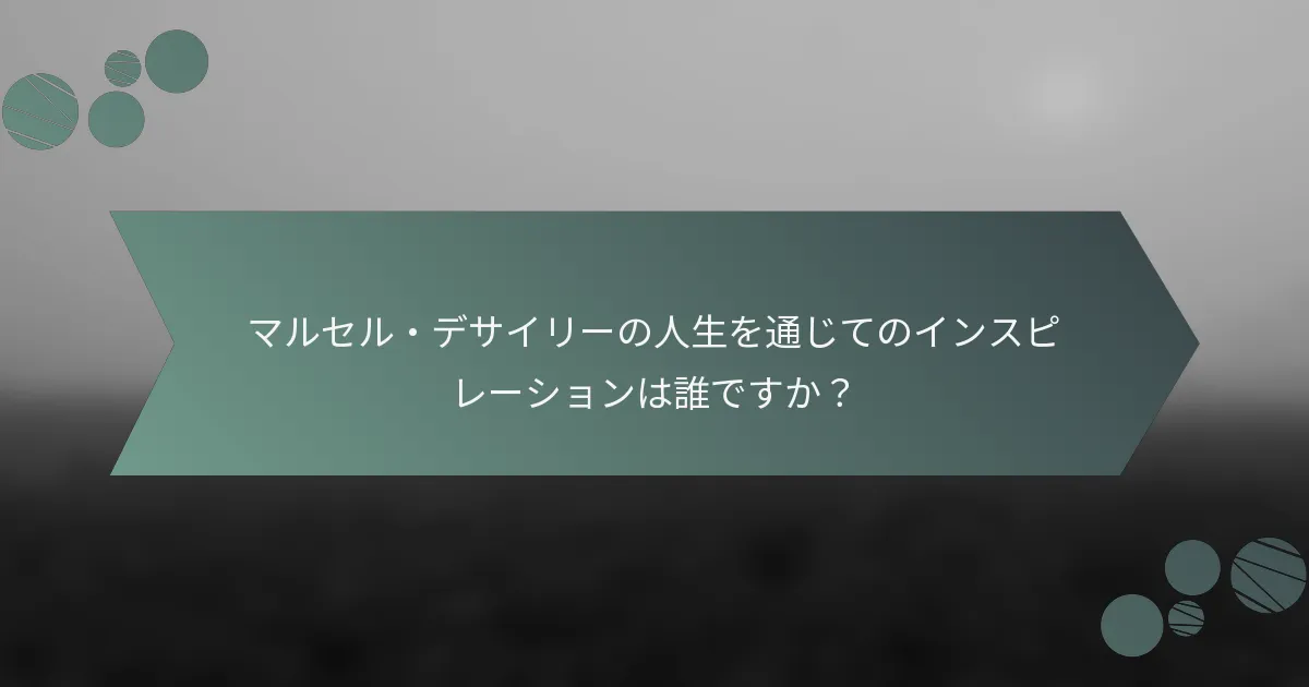 マルセル・デサイリーの人生を通じてのインスピレーションは誰ですか？