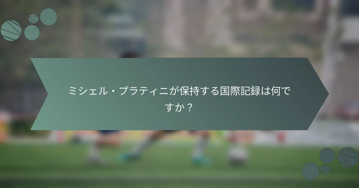ミシェル・プラティニが保持する国際記録は何ですか？