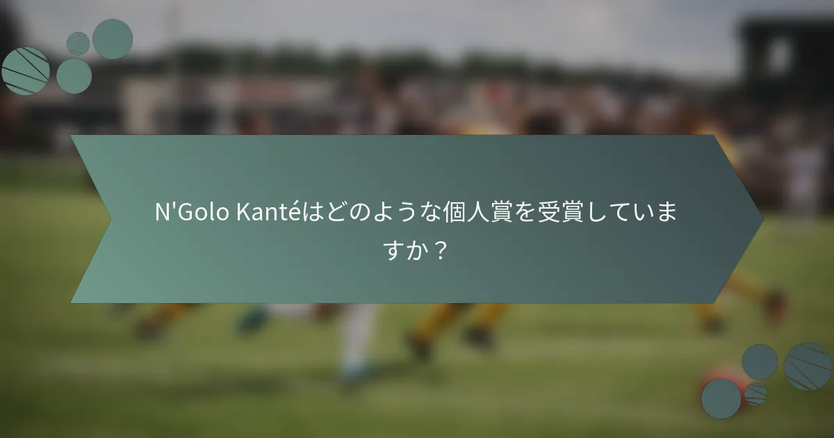 N'Golo Kantéはどのような個人賞を受賞していますか？