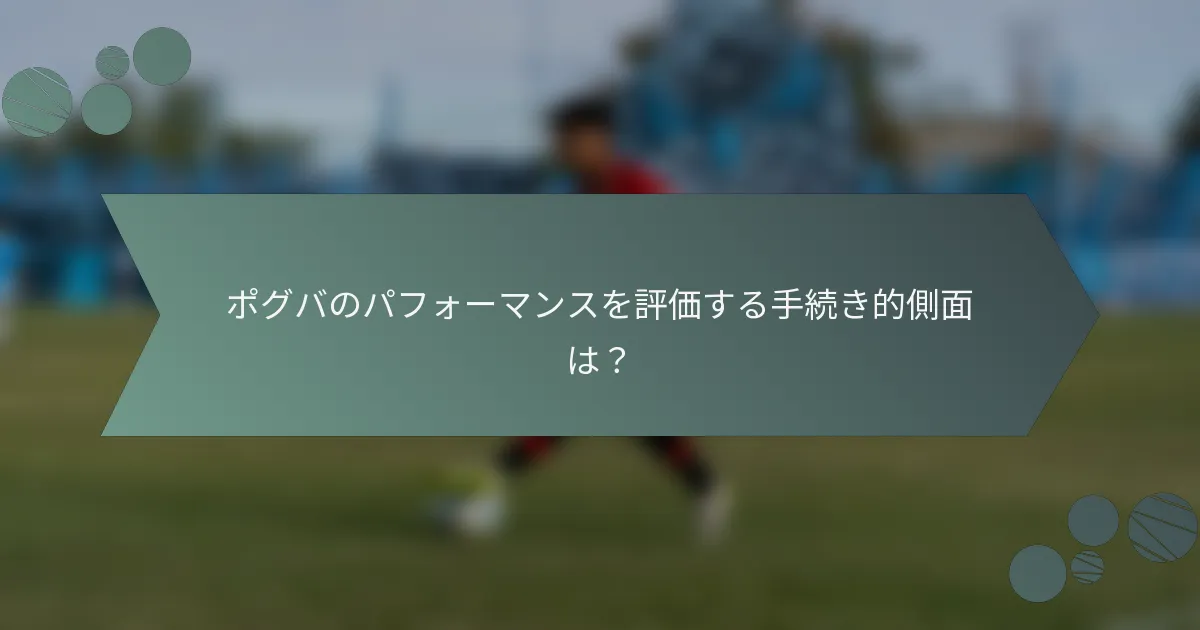 ポグバのパフォーマンスを評価する手続き的側面は？