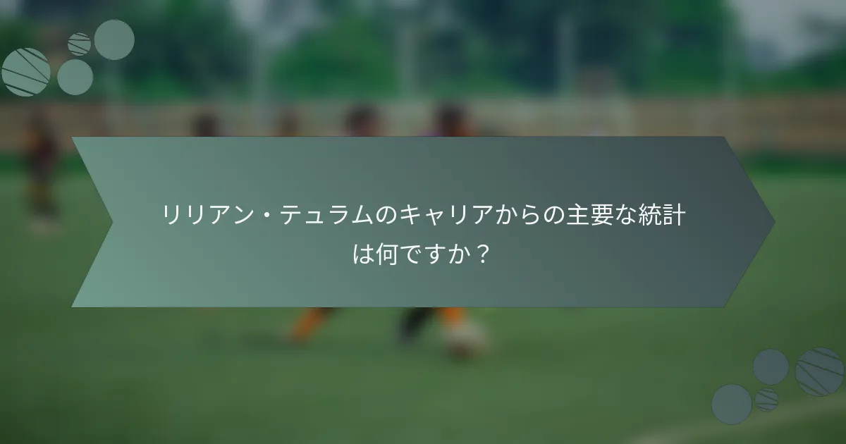 リリアン・テュラムのキャリアからの主要な統計は何ですか?