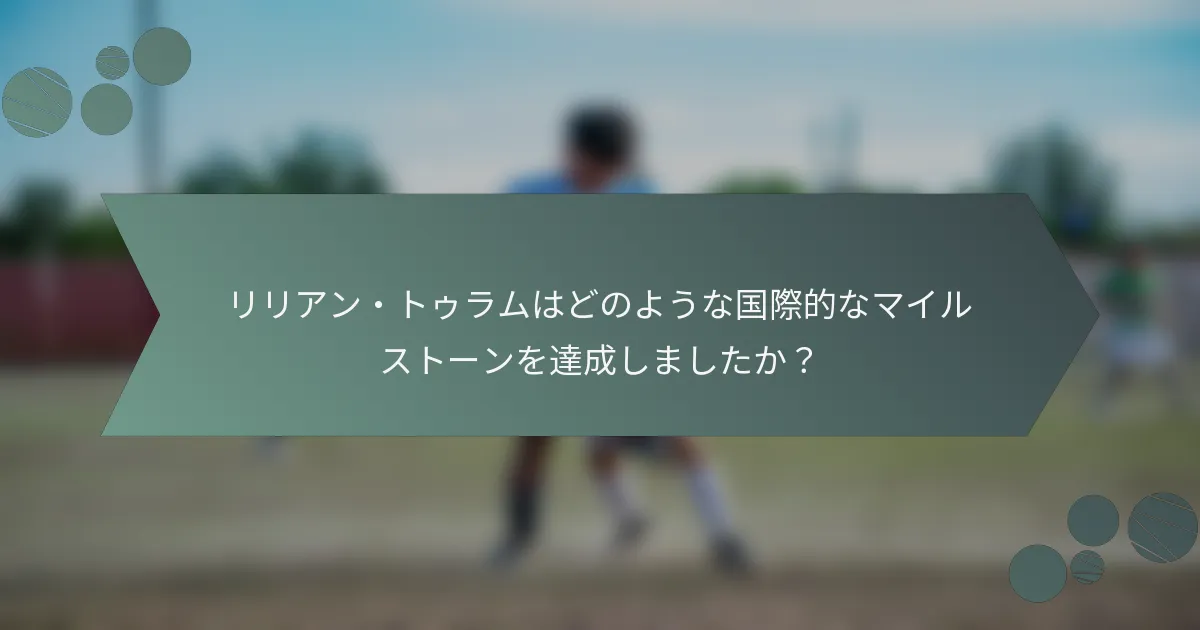 リリアン・トゥラムはどのような国際的なマイルストーンを達成しましたか?