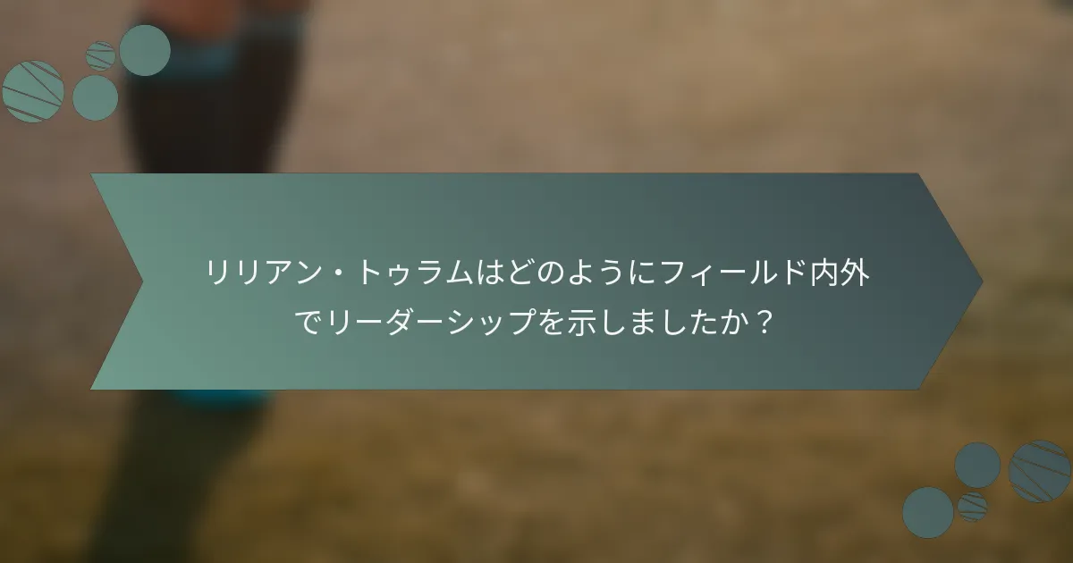 リリアン・トゥラムはどのようにフィールド内外でリーダーシップを示しましたか?