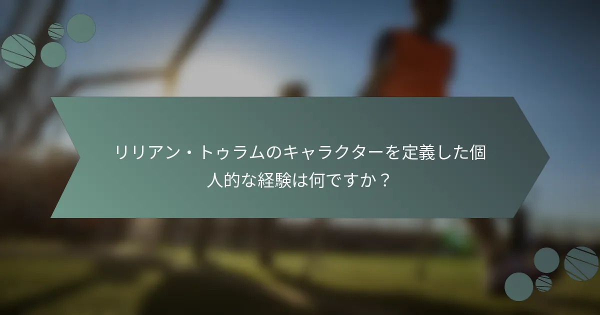 リリアン・トゥラムのキャラクターを定義した個人的な経験は何ですか？