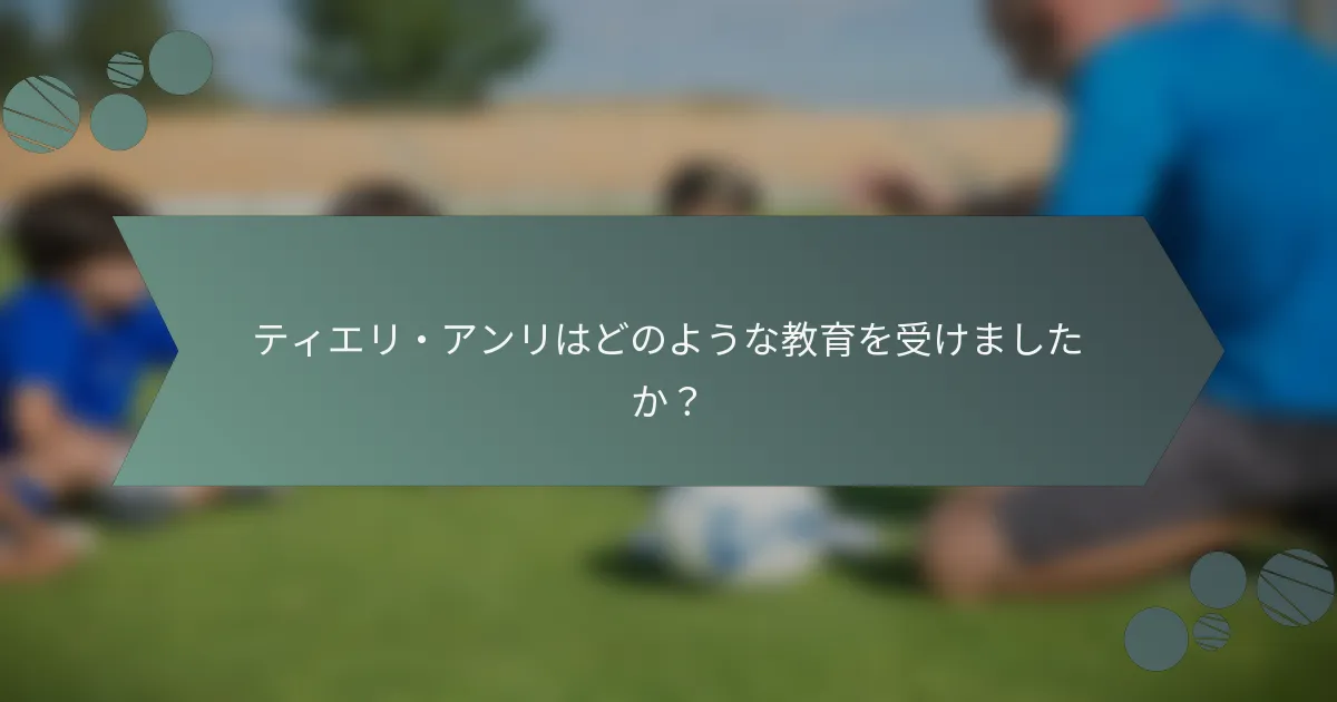 ティエリ・アンリはどのような教育を受けましたか？