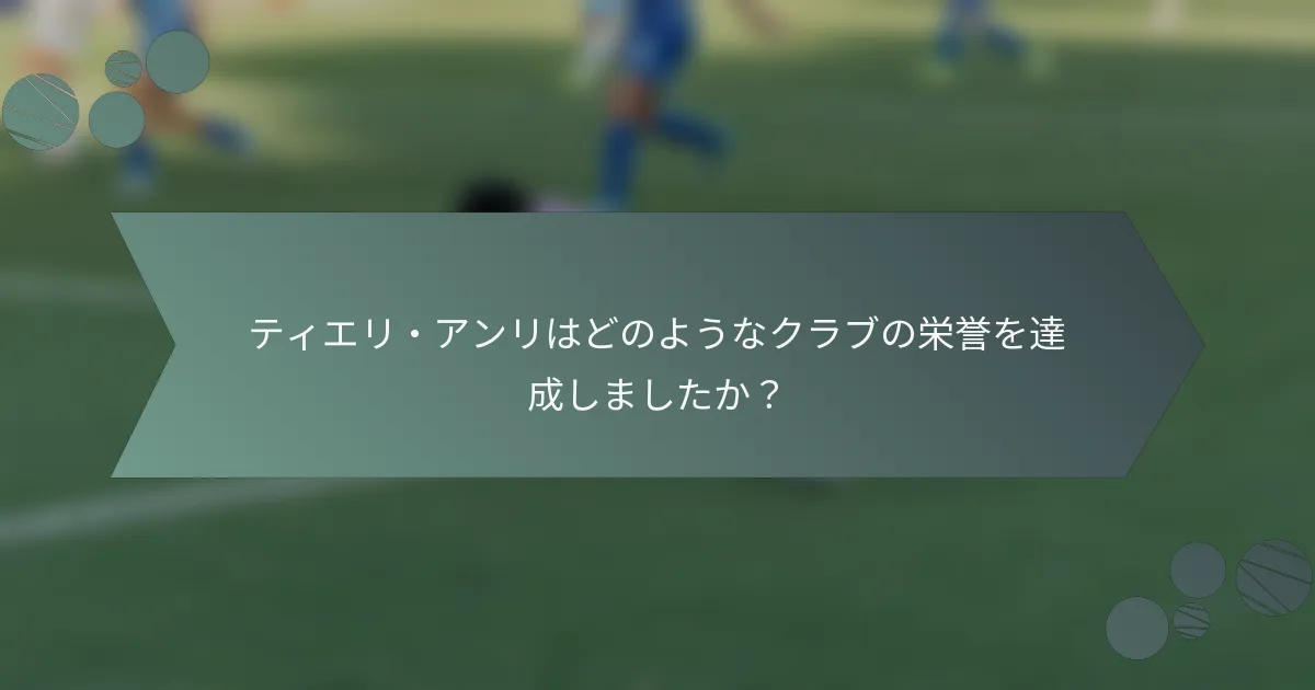 ティエリ・アンリはどのようなクラブの栄誉を達成しましたか?