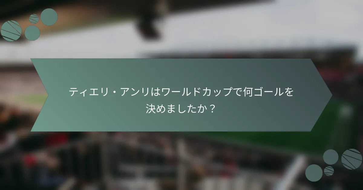 ティエリ・アンリはワールドカップで何ゴールを決めましたか?