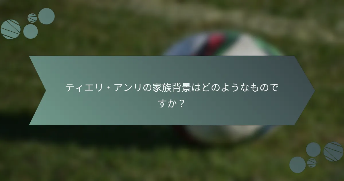 ティエリ・アンリの家族背景はどのようなものですか？