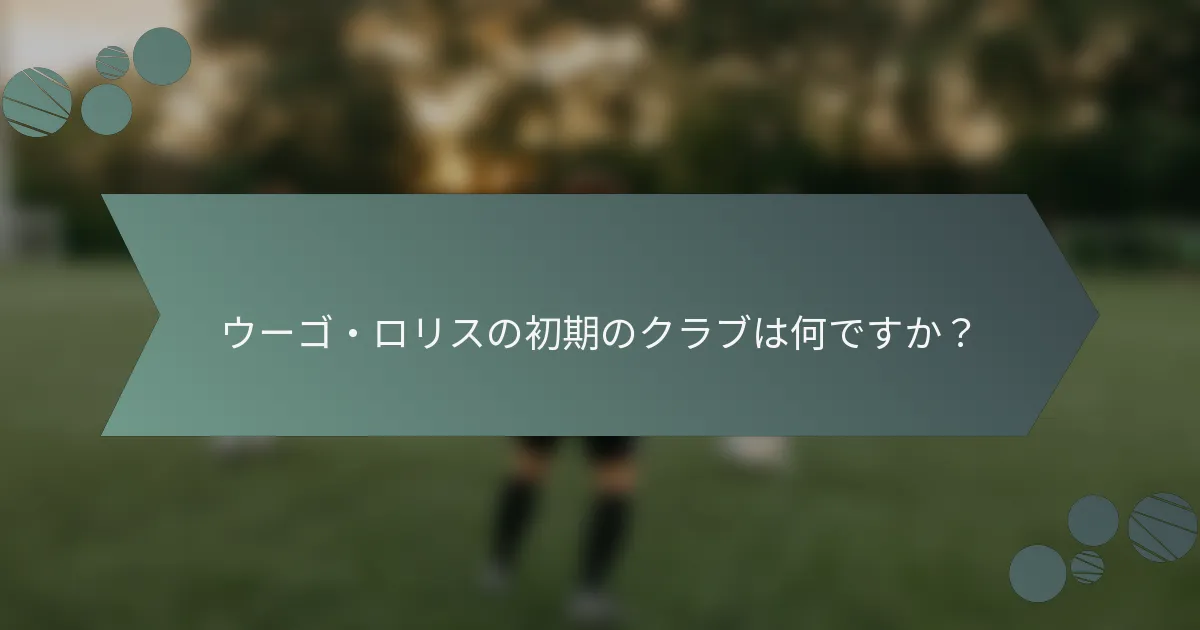 ウーゴ・ロリスの初期のクラブは何ですか?