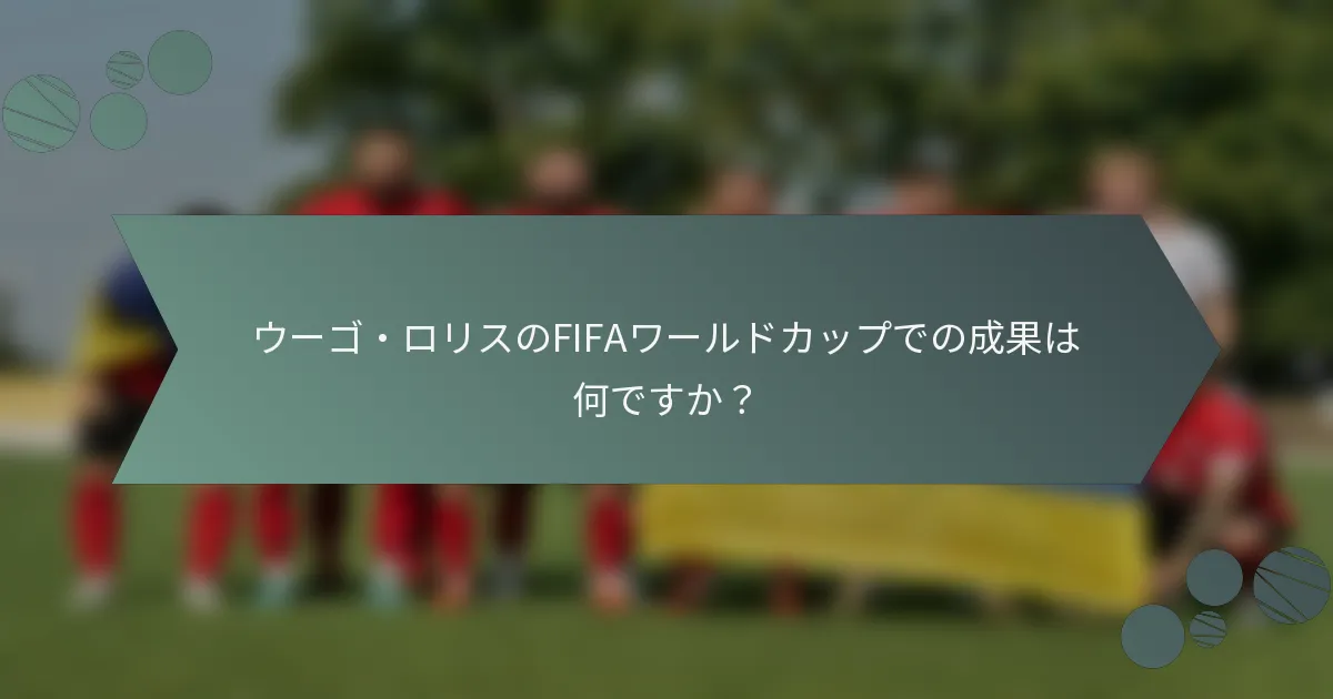 ウーゴ・ロリスのFIFAワールドカップでの成果は何ですか？