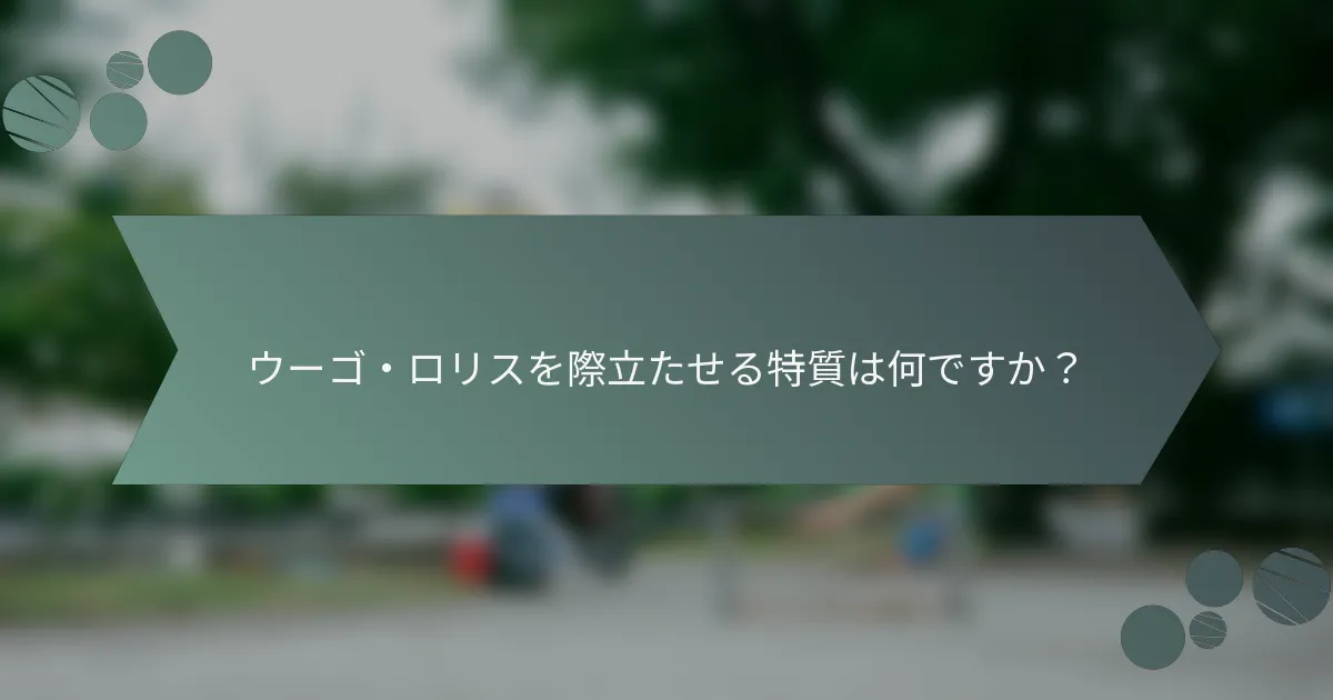 ウーゴ・ロリスを際立たせる特質は何ですか？