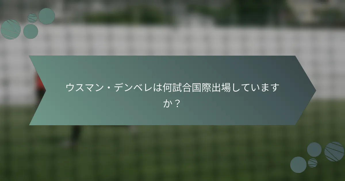 ウスマン・デンベレは何試合国際出場していますか?