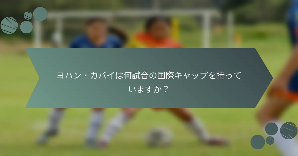 ヨハン・カバイは何試合の国際キャップを持っていますか？