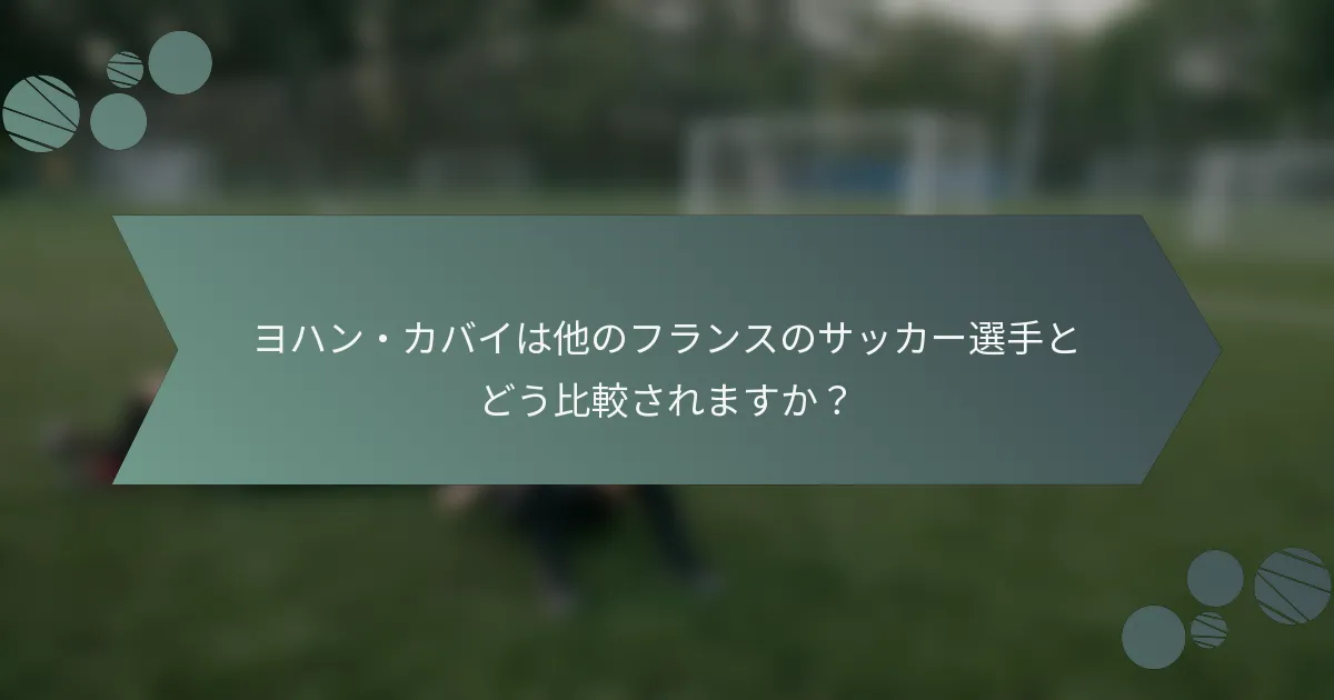 ヨハン・カバイは他のフランスのサッカー選手とどう比較されますか？
