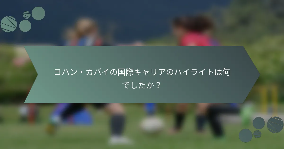 ヨハン・カバイの国際キャリアのハイライトは何でしたか?