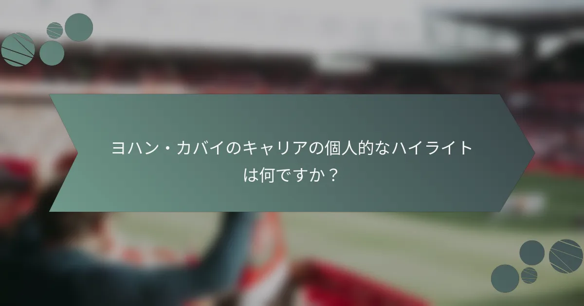 ヨハン・カバイのキャリアの個人的なハイライトは何ですか？