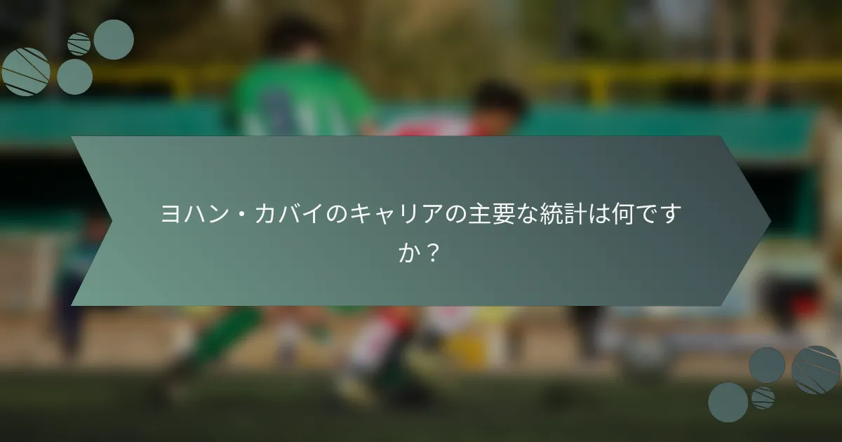 ヨハン・カバイのキャリアの主要な統計は何ですか？