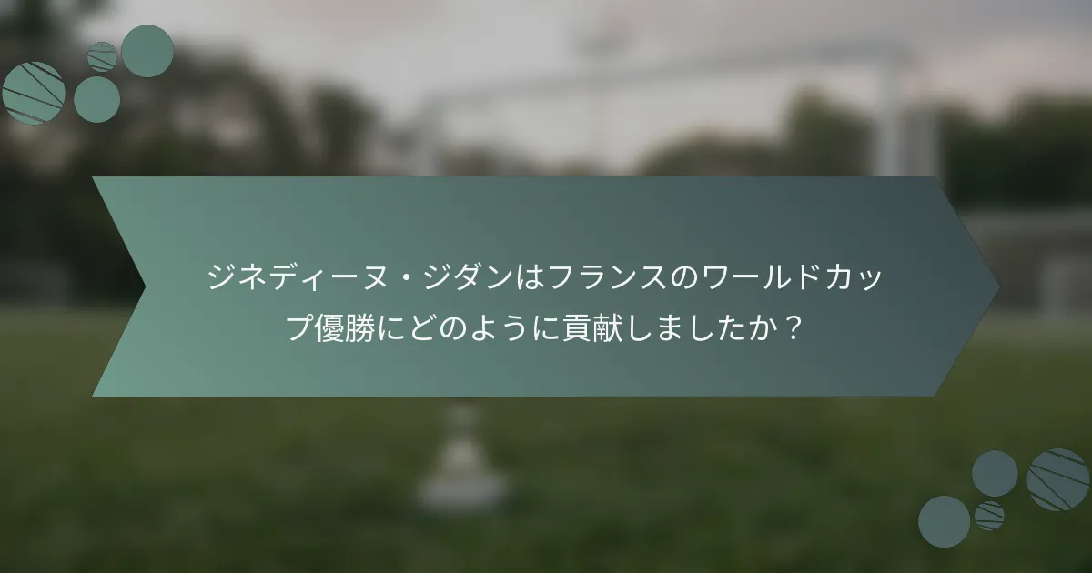 ジネディーヌ・ジダンはフランスのワールドカップ優勝にどのように貢献しましたか?