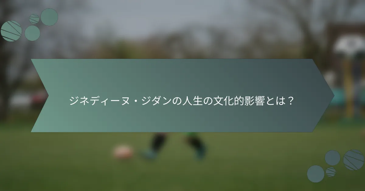 ジネディーヌ・ジダンの人生の文化的影響とは?